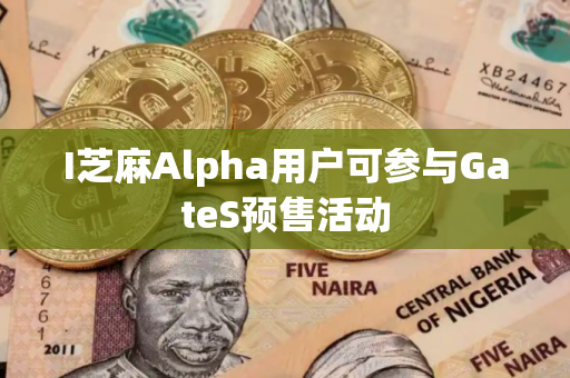 I芝麻Alpha用户可参与GateS预售活动