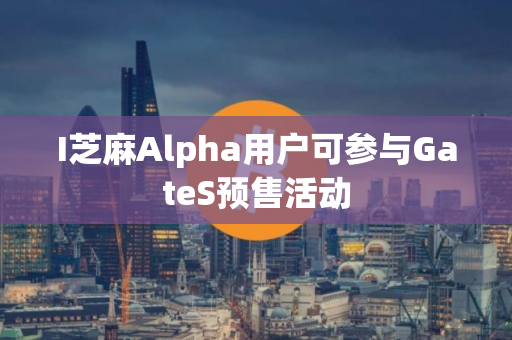 I芝麻Alpha用户可参与GateS预售活动