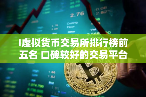 I虚拟货币交易所排行榜前五名 口碑较好的交易平台