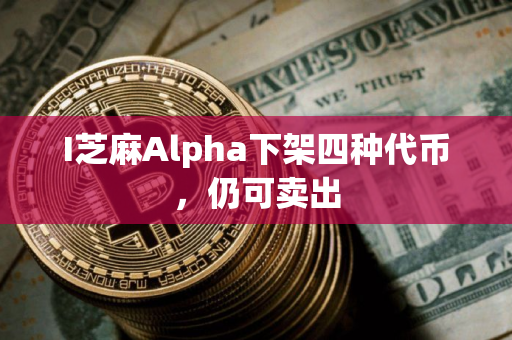I芝麻Alpha下架四种代币，仍可卖出