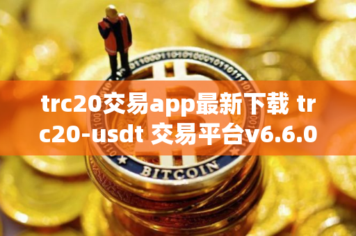 trc20交易app最新下载 trc20-usdt 交易平台v6.6.0