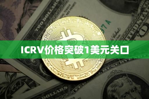 ICRV价格突破1美元关口