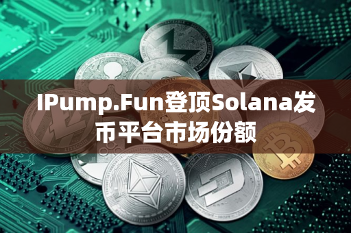 IPump.Fun登顶Solana发币平台市场份额