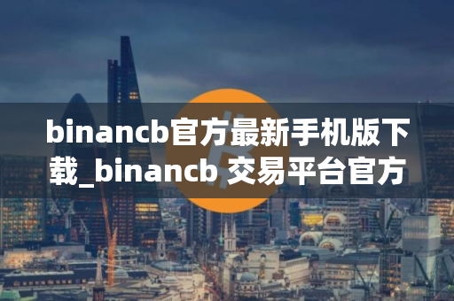 binancb官方最新手机版下载_binancb 交易平台官方手机版下载