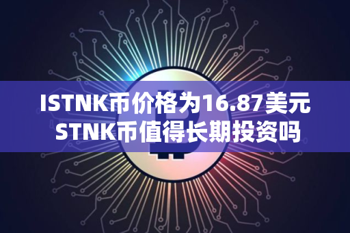ISTNK币价格为16.87美元 STNK币值得长期投资吗