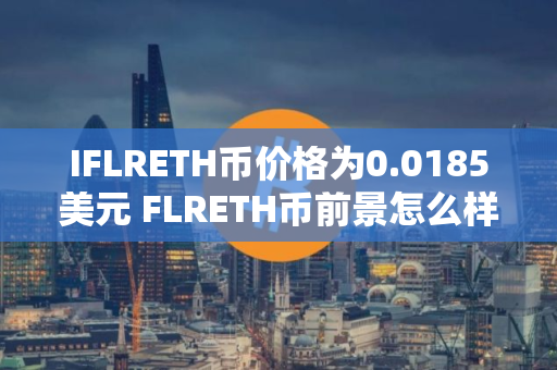 IFLRETH币价格为0.0185美元 FLRETH币前景怎么样