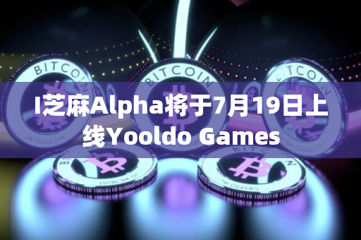 I芝麻Alpha将于7月19日上线Yooldo Games