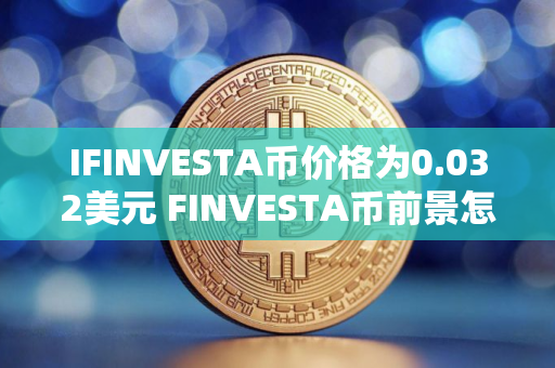 IFINVESTA币价格为0.032美元 FINVESTA币前景怎么样