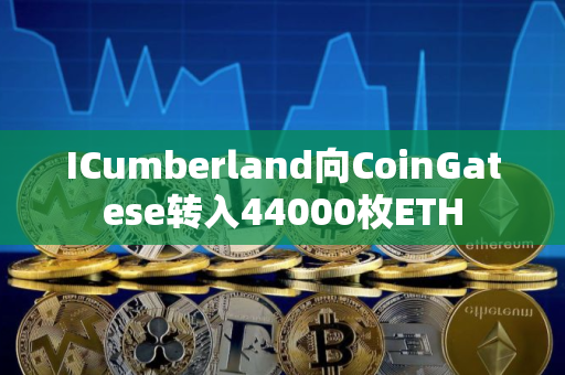 ICumberland向CoinGatese转入44000枚ETH ICumberland向CoinGatese转入44000枚ETH
