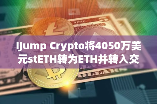 IJump Crypto将4050万美元stETH转为ETH并转入交易所