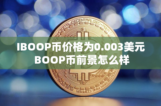 IBOOP币价格为0.003美元 BOOP币前景怎么样