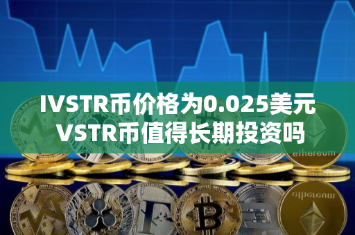 IVSTR币价格为0.025美元 VSTR币值得长期投资吗