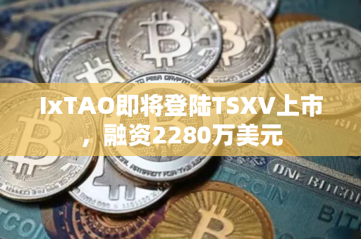 IxTAO即将登陆TSXV上市，融资2280万美元