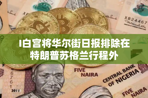 I白宫将华尔街日报排除在特朗普苏格兰行程外