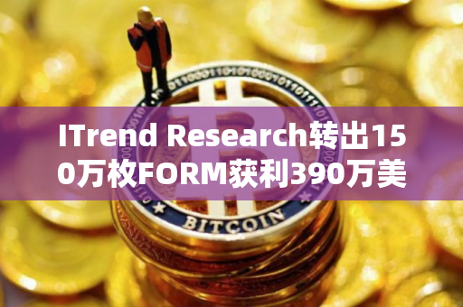 ITrend Research转出150万枚FORM获利390万美元