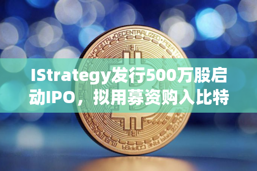 IStrategy发行500万股启动IPO，拟用募资购入比特币