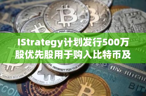 IStrategy计划发行500万股优先股用于购入比特币及营运资金