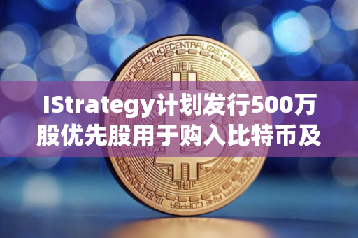 IStrategy计划发行500万股优先股用于购入比特币及营运资金