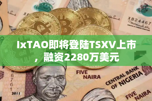 IxTAO即将登陆TSXV上市，融资2280万美元