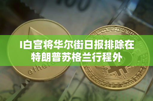 I白宫将华尔街日报排除在特朗普苏格兰行程外 I白宫将华尔街日报排除在特朗普苏格兰行程外