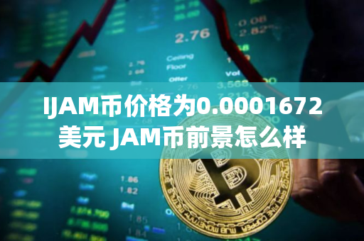 IJAM币价格为0.0001672美元 JAM币前景怎么样