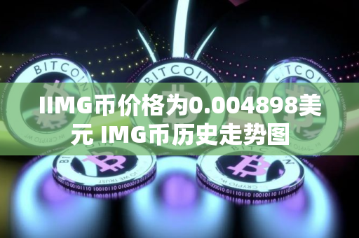 IIMG币价格为0.004898美元 IMG币历史走势图 IIMG币价格为0.004898美元 IMG币历史走势图