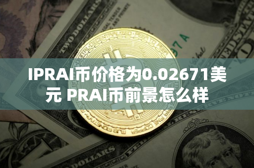 IPRAI币价格为0.02671美元 PRAI币前景怎么样