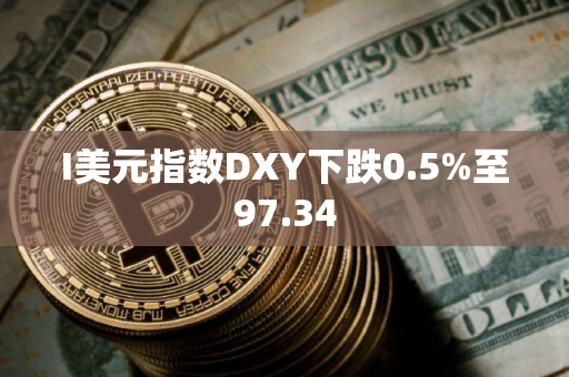 I美元指数DXY下跌0.5%至97.34