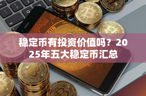 稳定币有投资价值吗？2025年五大稳定币汇总