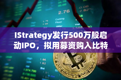 IStrategy发行500万股启动IPO，拟用募资购入比特币