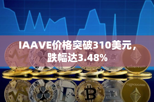 IAAVE价格突破310美元，跌幅达3.48%