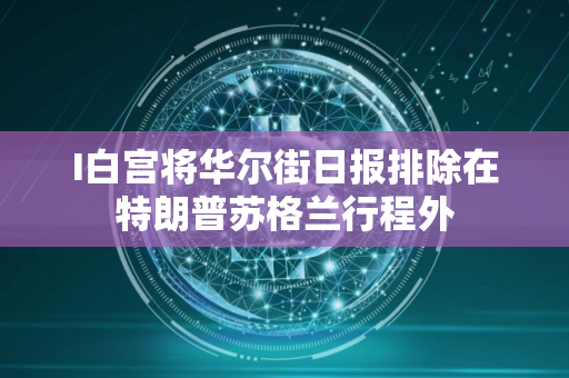 I白宫将华尔街日报排除在特朗普苏格兰行程外