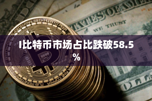 I比特币市场占比跌破58.5%