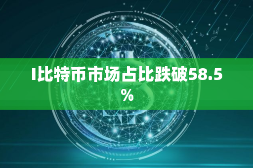 I比特币市场占比跌破58.5% I比特币市场占比跌破58.5%