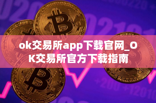 ok交易所app下载官网_OK交易所官方下载指南 ok交易所app下载官网_OK交易所官方下载指南