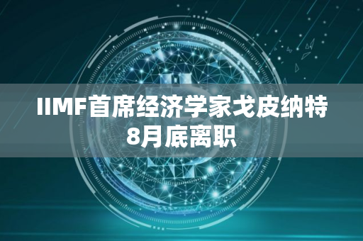 IIMF首席经济学家戈皮纳特8月底离职