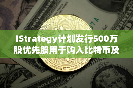 IStrategy计划发行500万股优先股用于购入比特币及营运资金