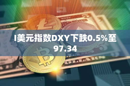 I美元指数DXY下跌0.5%至97.34
