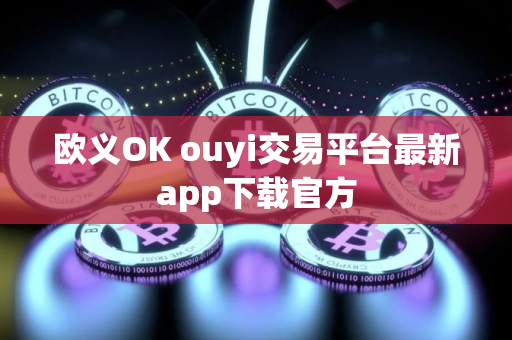 欧义OK ouyi交易平台最新app下载官方 欧义OK ouyi交易平台最新app下载官方