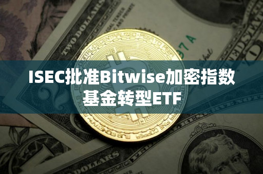 ISEC批准Bitwise加密指数基金转型ETF