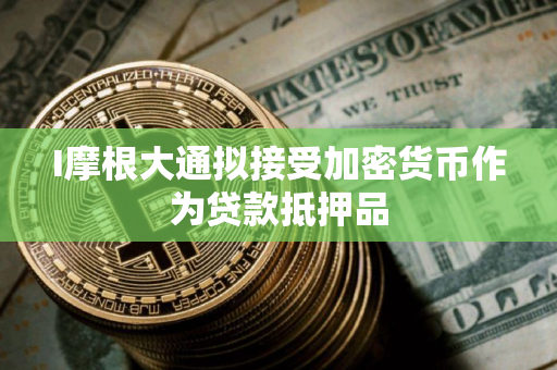 I摩根大通拟接受加密货币作为贷款抵押品
