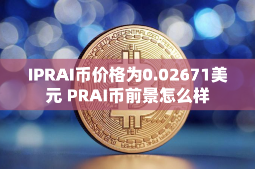 IPRAI币价格为0.02671美元 PRAI币前景怎么样