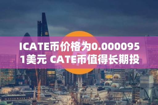 ICATE币价格为0.0000951美元 CATE币值得长期投资吗