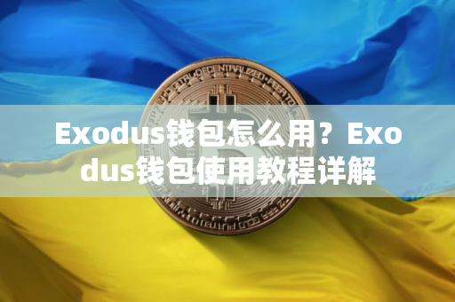 Exodus钱包怎么用？Exodus钱包使用教程详解