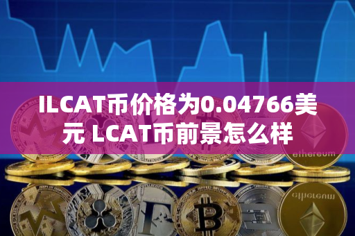 ILCAT币价格为0.04766美元 LCAT币前景怎么样