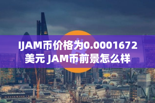 IJAM币价格为0.0001672美元 JAM币前景怎么样