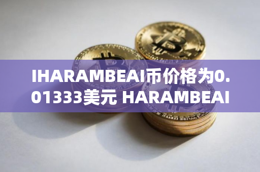 IHARAMBEAI币价格为0.01333美元 HARAMBEAI币上涨6.88%