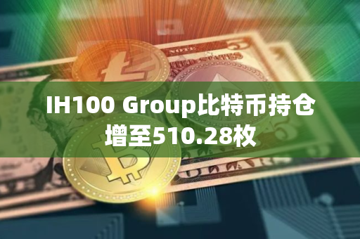 IH100 Group比特币持仓增至510.28枚