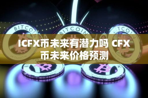 ICFX币未来有潜力吗 CFX币未来价格预测