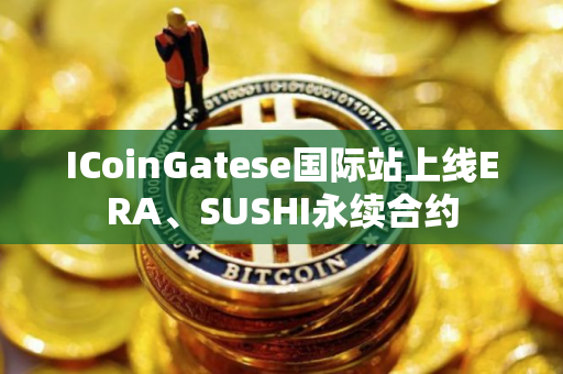 ICoinGatese国际站上线ERA、SUSHI永续合约